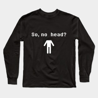 So, no head? (White) Long Sleeve T-Shirt